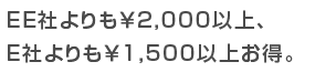 EE社よりも￥2,000以上、E社よりも￥1,500以上お得。