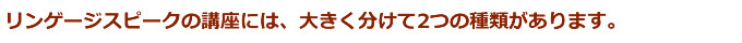 リンゲージスピークの講座には、大きく分けて2つの種類があります。